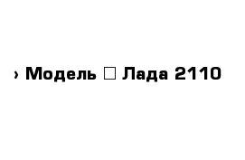  › Модель ­ Лада 2110